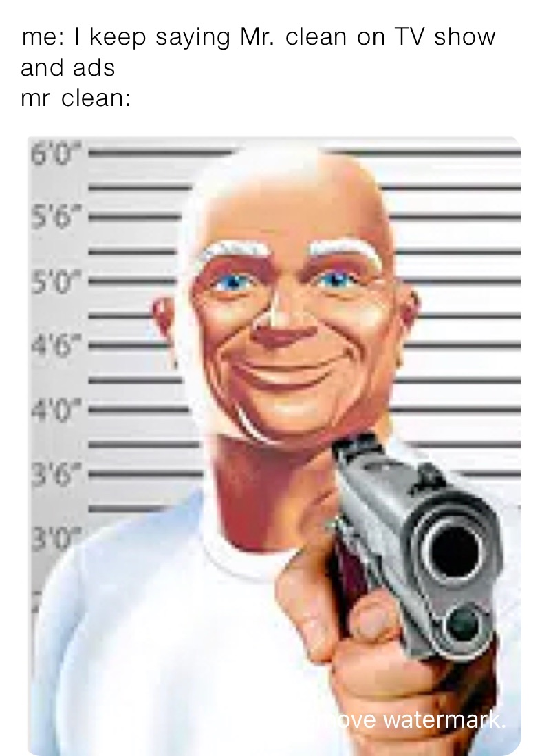 ￼me: I keep saying Mr. clean on TV show and ads
mr￼ clean: