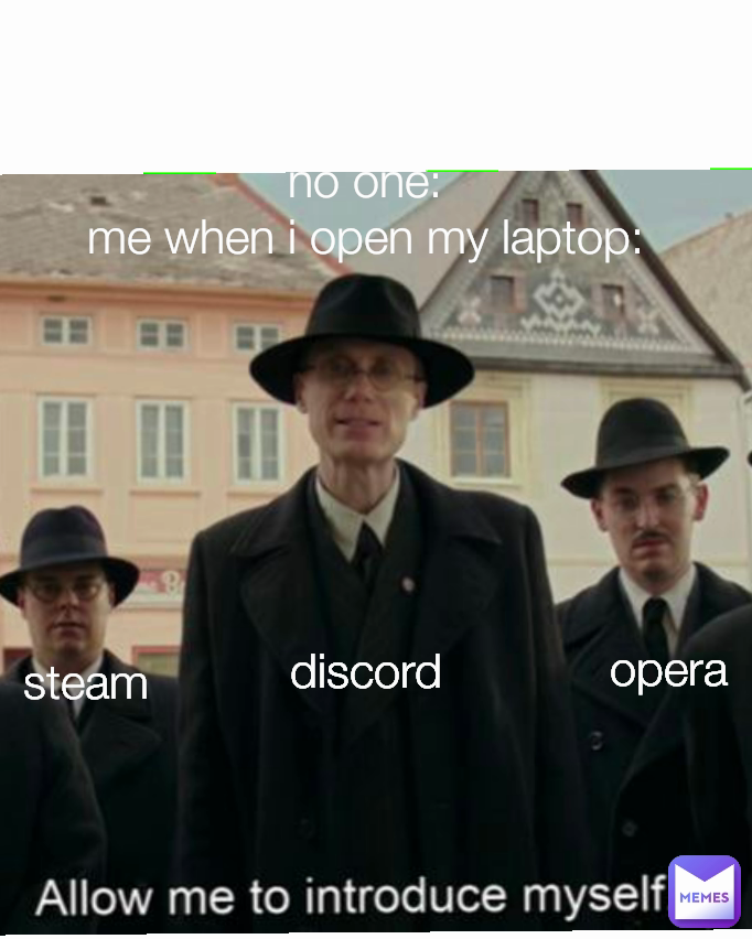 steam no one:
me when i open my laptop: opera discord opera