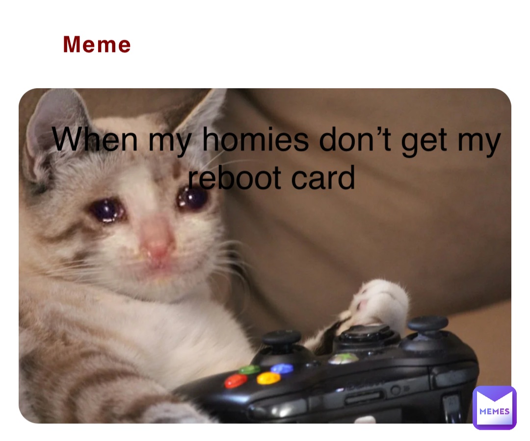 Meme When my homies don’t get my reboot card