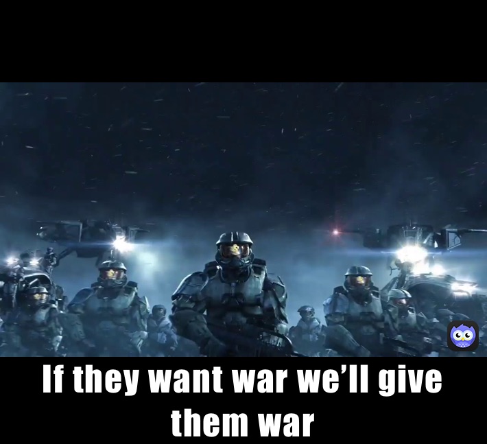 If they want war we’ll give them war