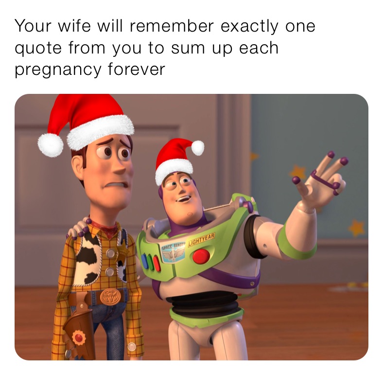 Your wife will remember exactly one quote from you to sum up each pregnancy forever 