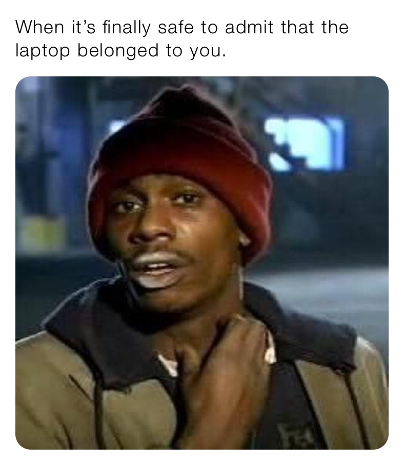 When it’s finally safe to admit that the laptop belonged to you.