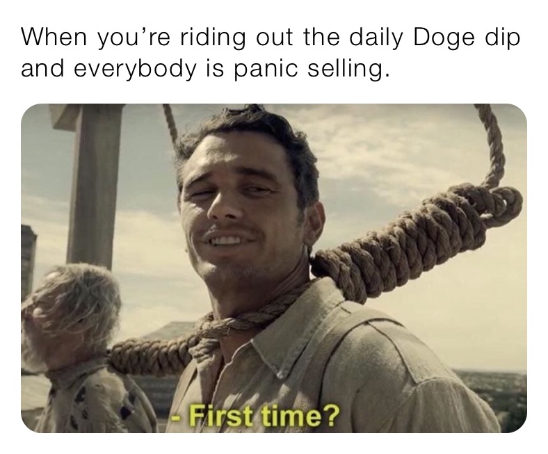 When you’re riding out the daily Doge dip and everybody is panic selling.