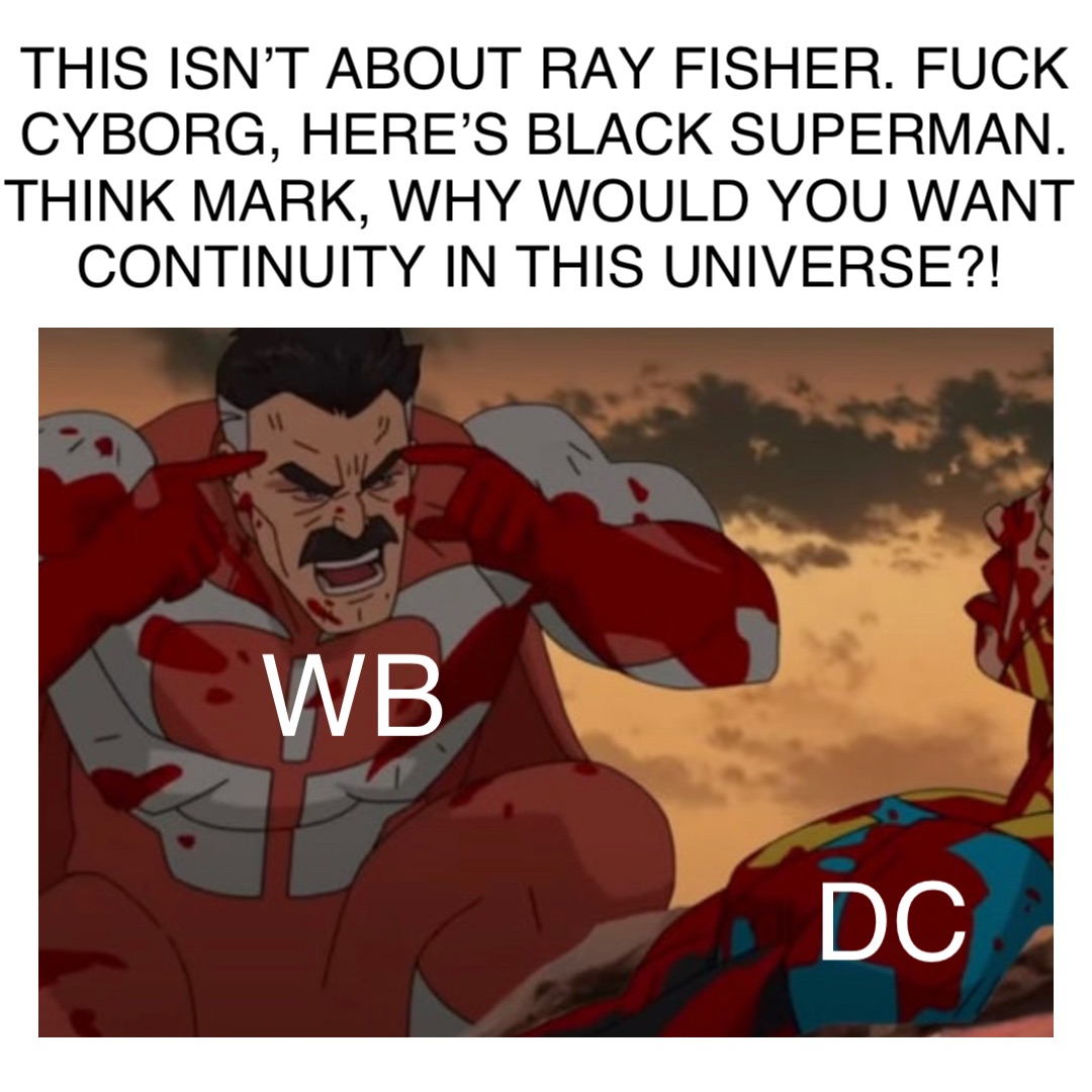 WB DC This isn’t about Ray Fisher. Fuck Cyborg, here’s black Superman. Think Mark, why would you want continuity in this universe?!