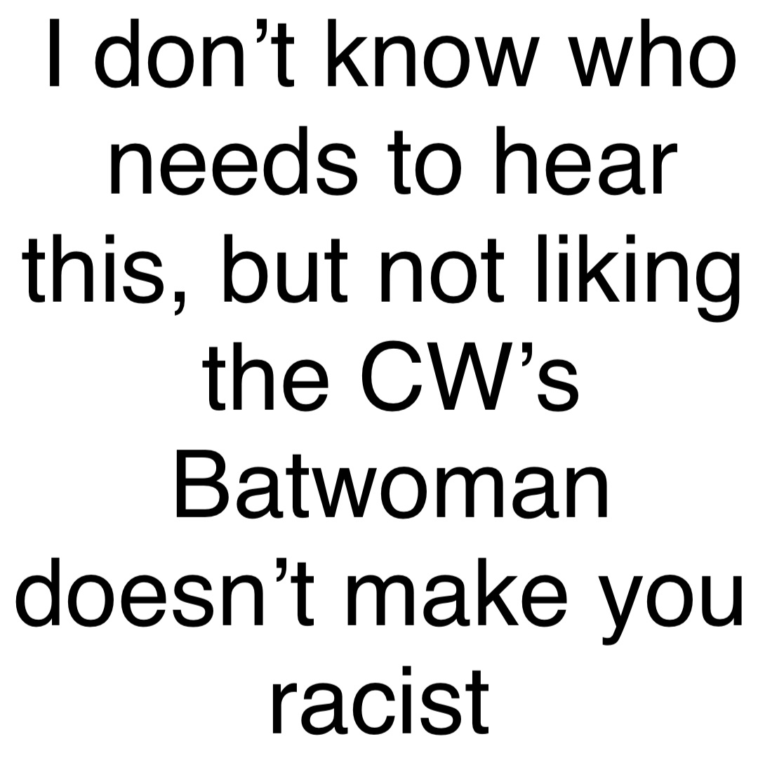 I don’t know who needs to hear this, but not liking the CW’s Batwoman doesn’t make you racist