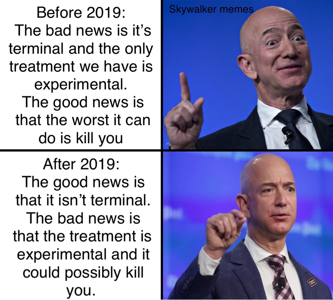 Before 2019:
The bad news is it’s terminal and the only
treatment we have is experimental.
The good news is that the worst it can do is kill you After 2019:
The good news is that it isn’t terminal. The bad news is that the treatment is experimental and it could possibly kill you.