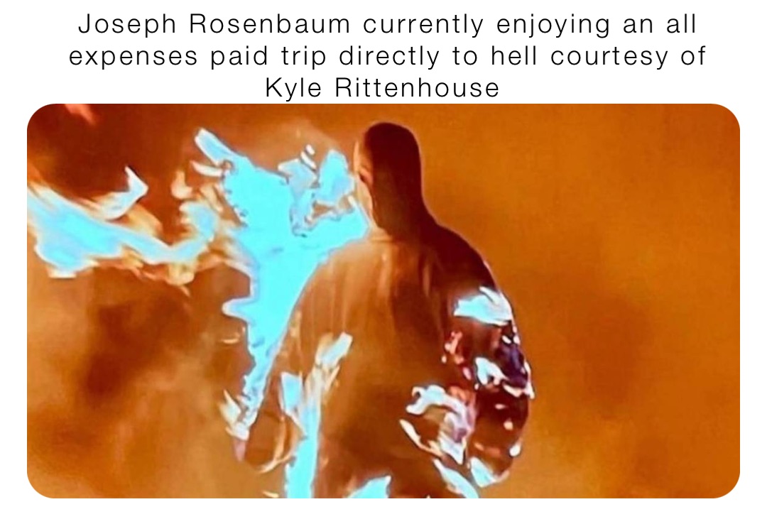 Joseph Rosenbaum currently enjoying an all expenses paid trip directly to hell courtesy of Kyle Rittenhouse
