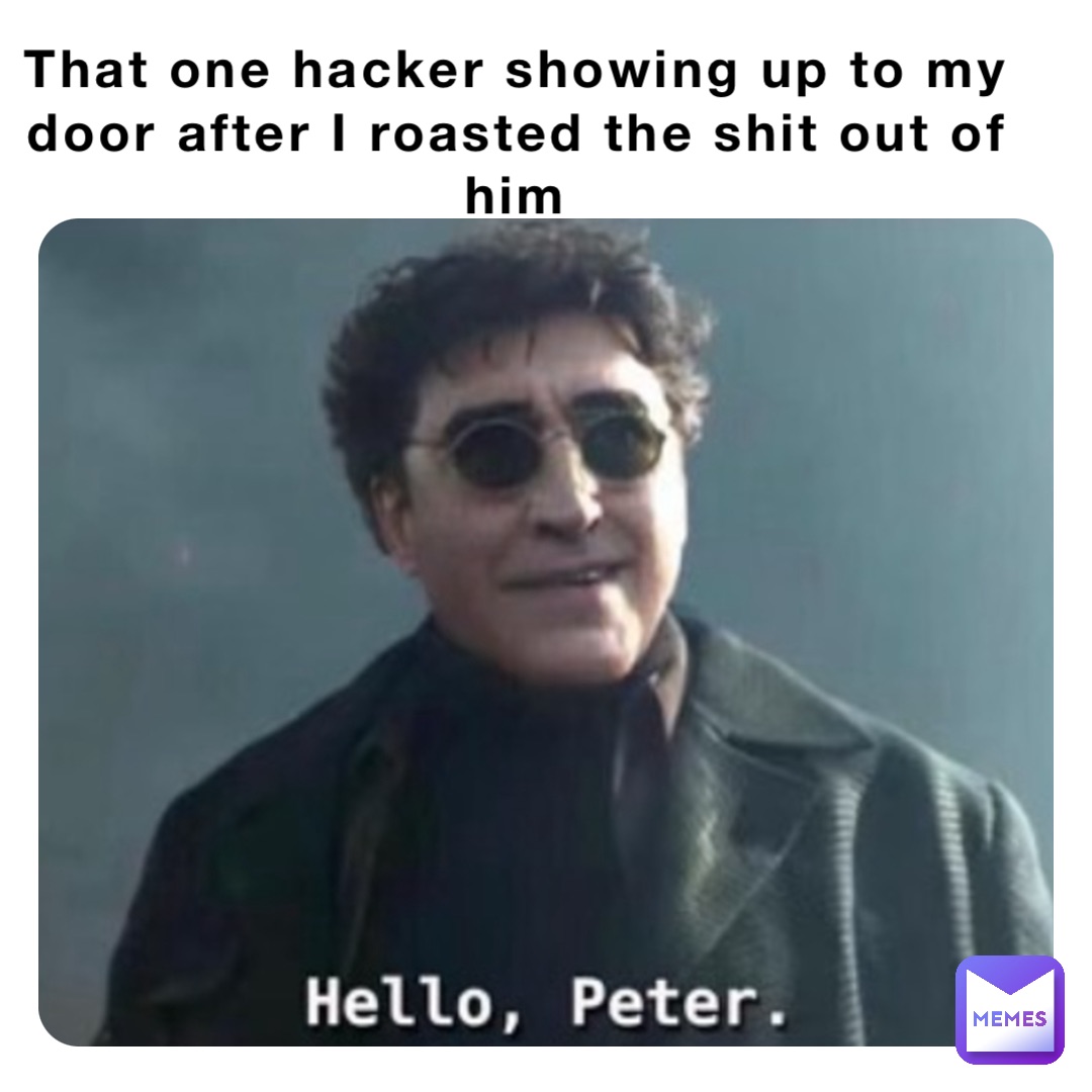 That one hacker showing up to my door after I roasted the shit out of him