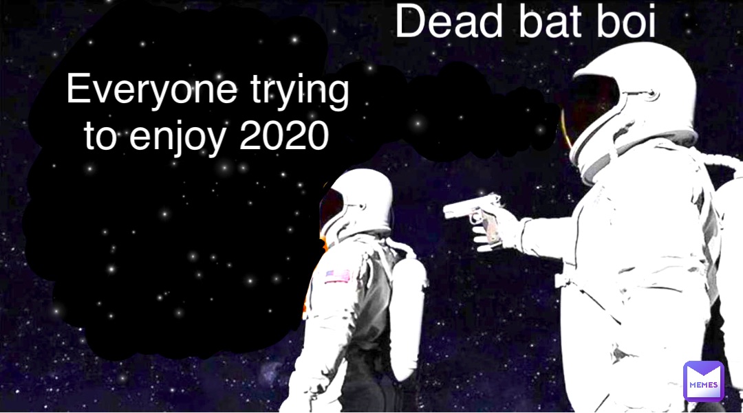 Everyone trying to enjoy 2020 Dead bat boi