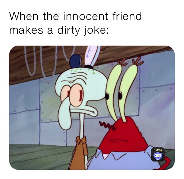 When the innocent friend makes a dirty joke: