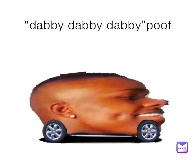 “dabby dabby dabby”poof