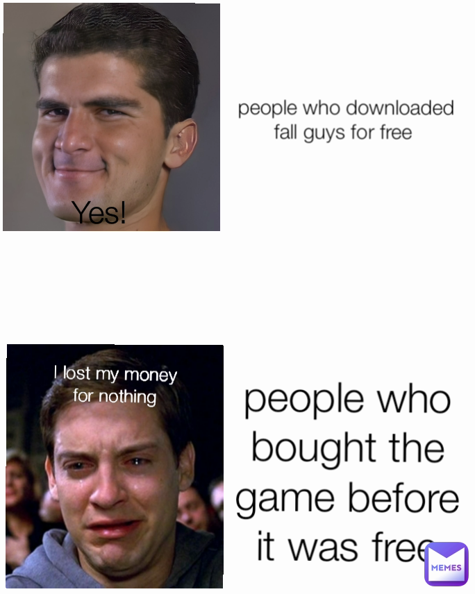 Yes! people who downloaded fall guys for free  people who bought the game before it was free I lost my money for nothing