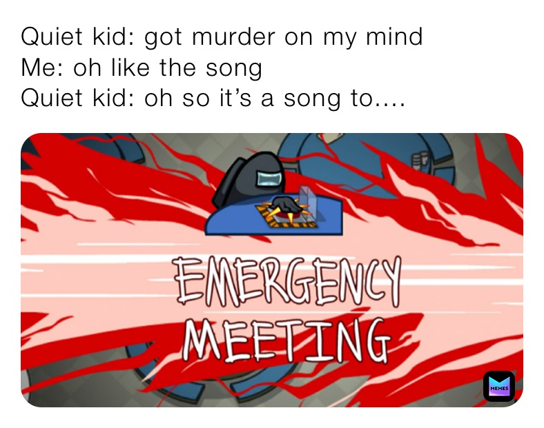 Quiet kid: got murder on my mind
Me: oh like the song
Quiet kid: oh so it’s a song to....