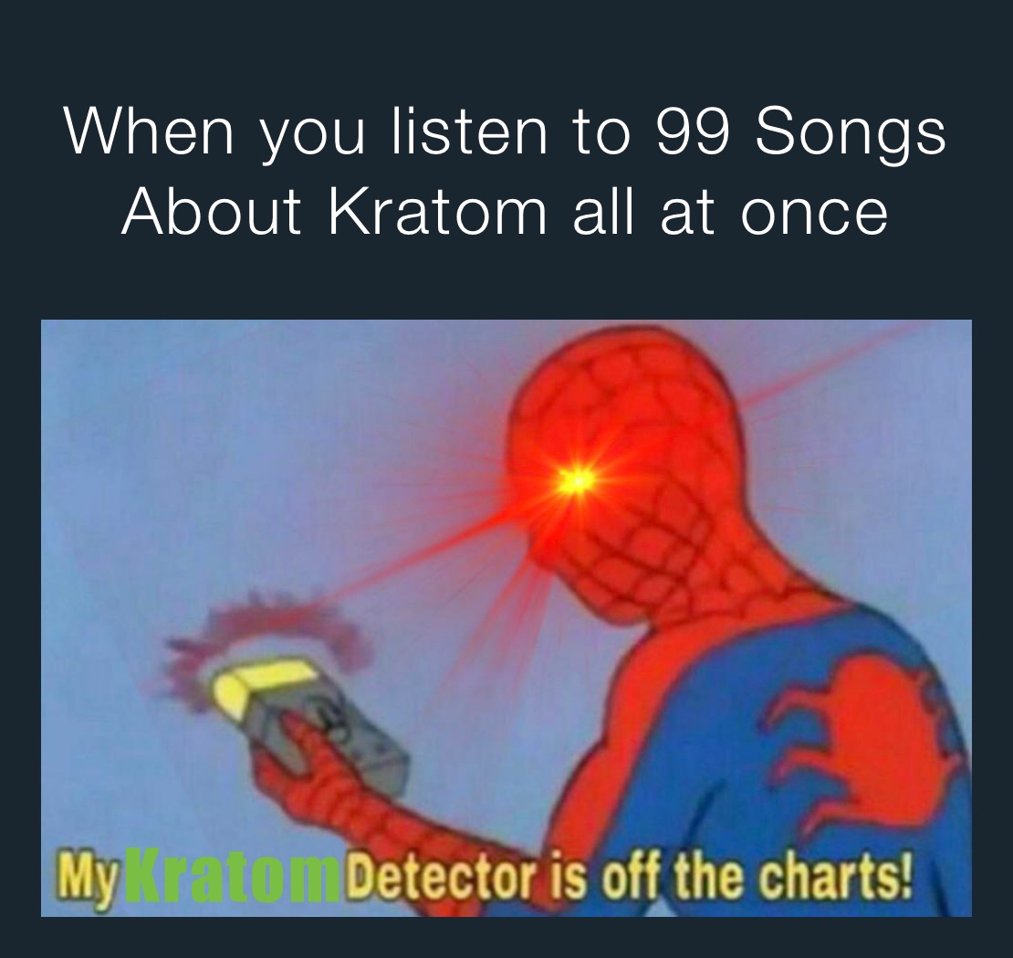 When you listen to 99 Songs About Kratom all at once Kratom