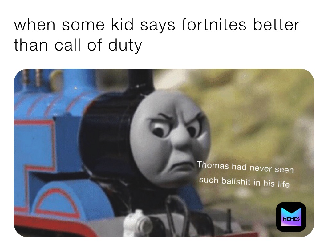 when some kid says fortnites better than call of duty