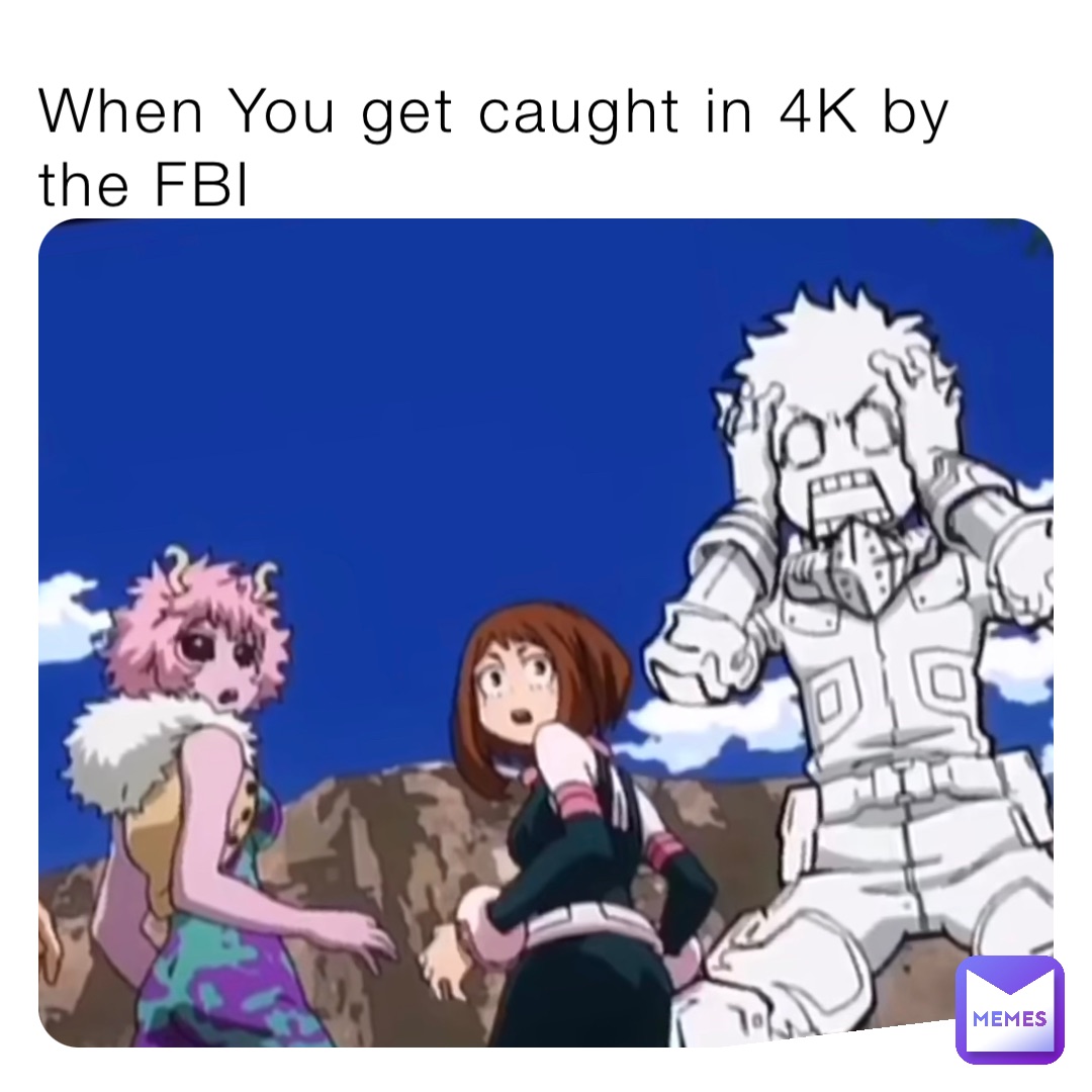 When You get caught in 4K by the FBI