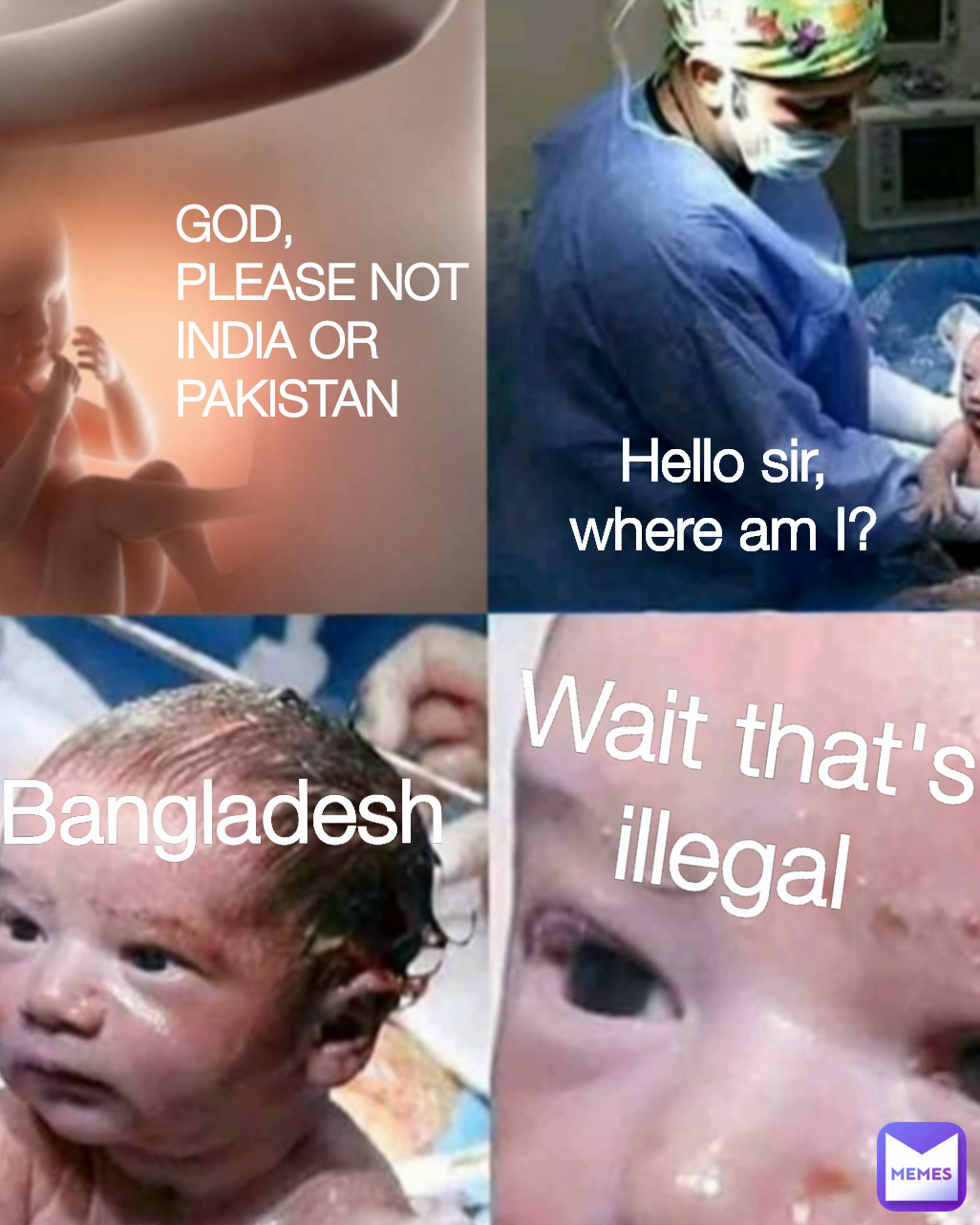 Hello sir, where am I? God, please not India or Pakistan Wait that's illegal GOD, PLEASE NOT INDIA OR PAKISTAN Bangladesh