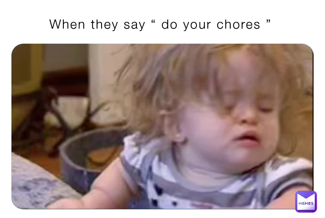 When they say “ do your chores ” Emmy_ur_demmie Memes