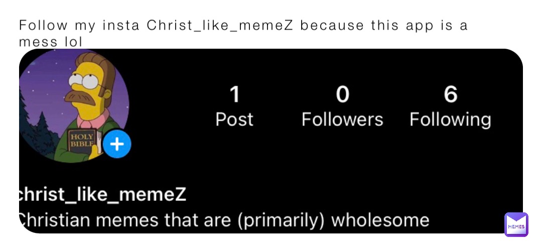 Follow my insta Christ_like_memeZ because this app is a mess lol
