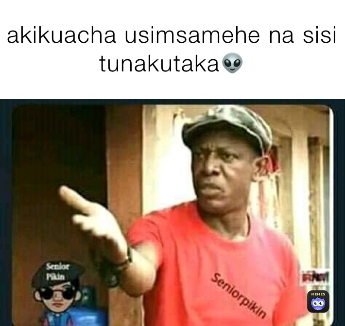 akikuacha usimsamehe na sisi tunakutaka👽