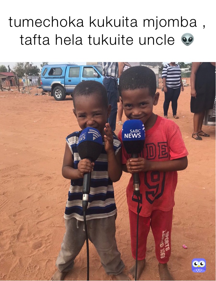 tumechoka kukuita mjomba , tafta hela tukuite uncle 👽