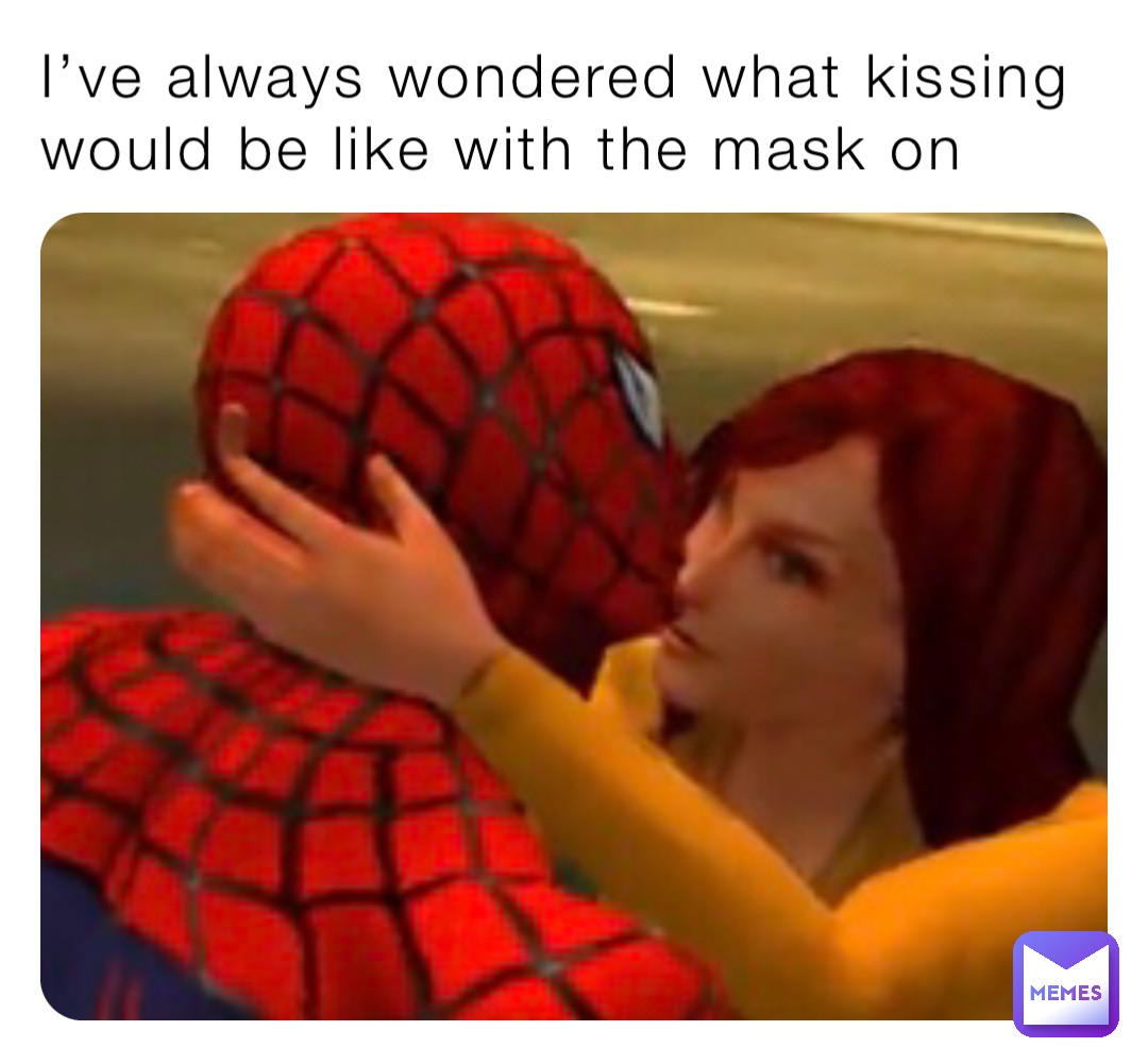 I’ve always wondered what kissing would be like with the mask on