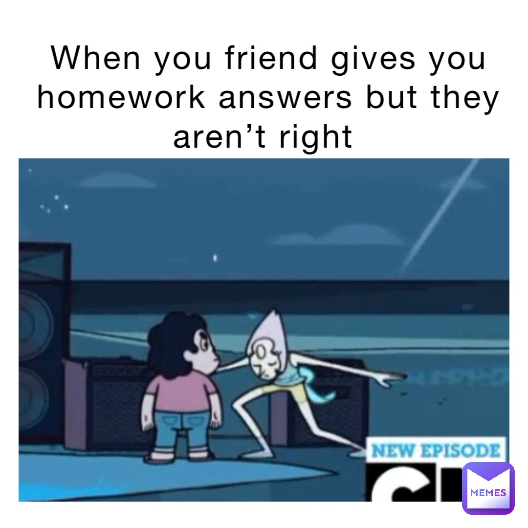 When you friend gives you homework answers but they aren’t right