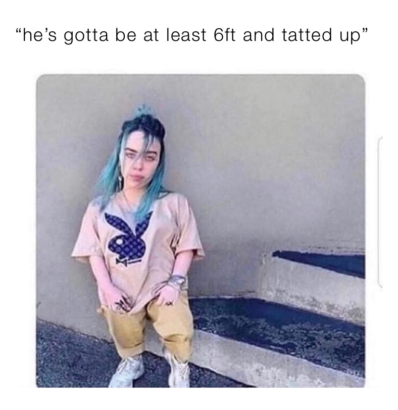 “he’s gotta be at least 6ft and tatted up”