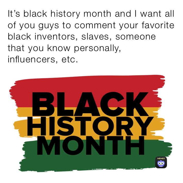 It’s black history month and I want all of you guys to comment your favorite black inventors, slaves, someone that you know personally, influencers, etc.