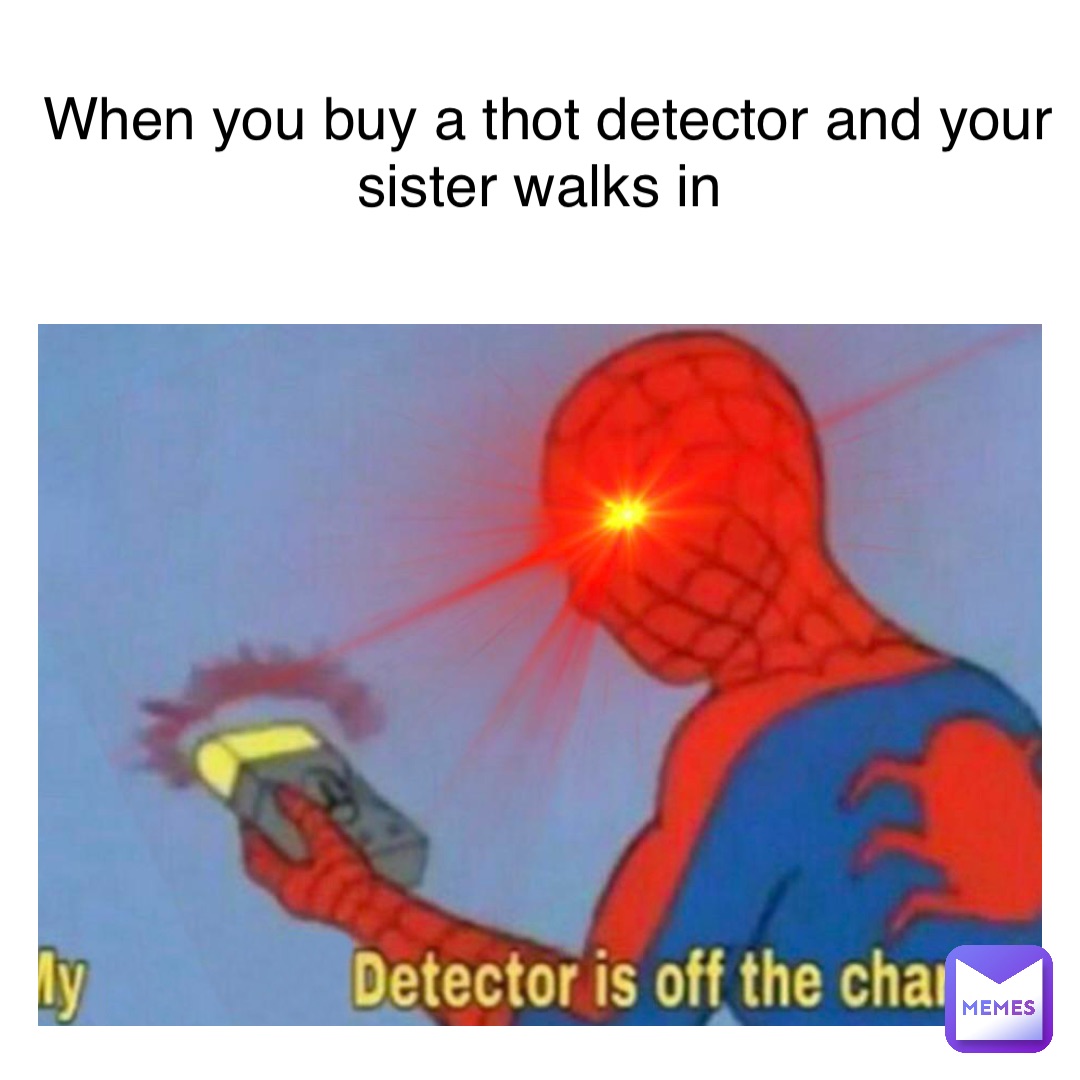 When you buy a thot detector and your sister walks in