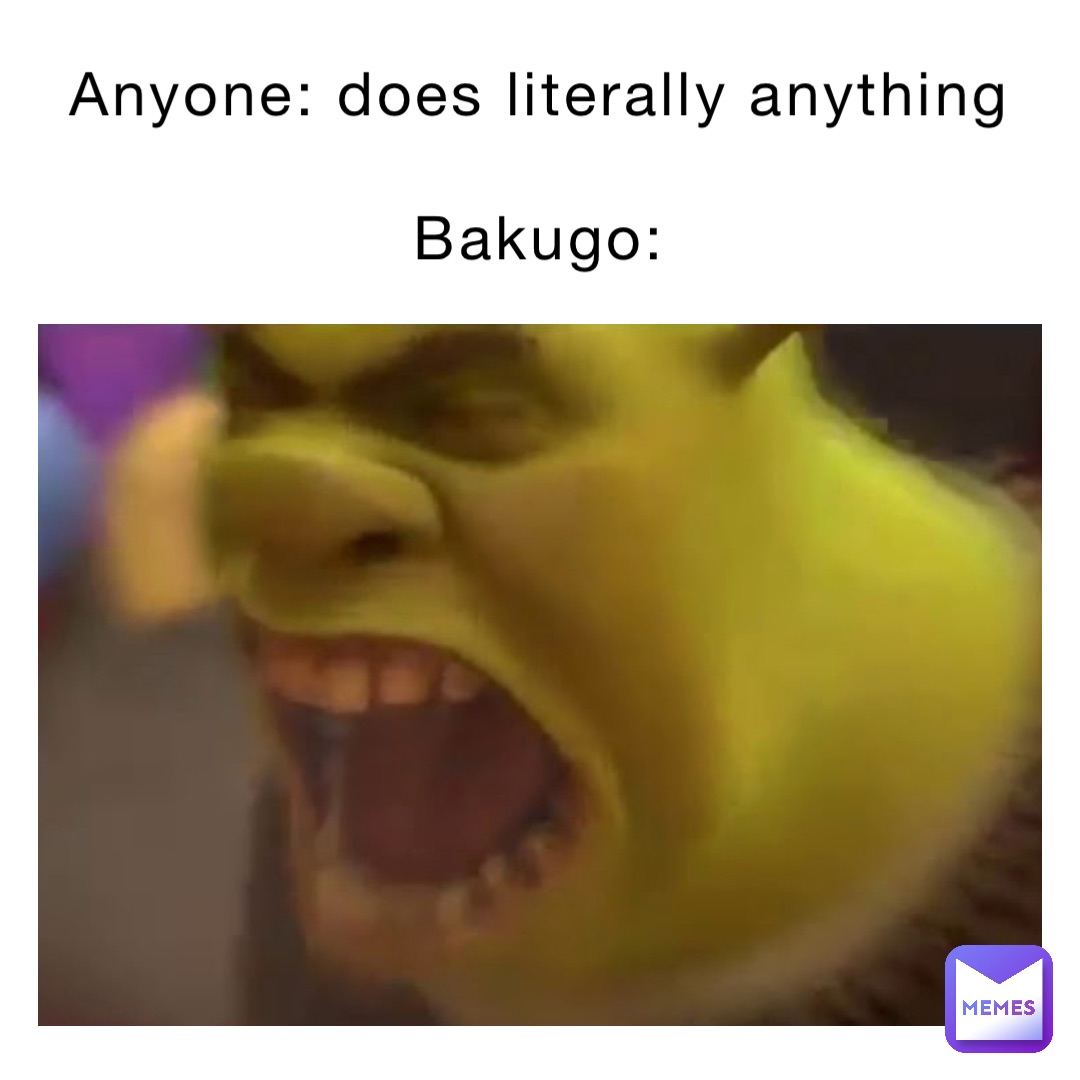 Anyone: does literally anything 

Bakugo: