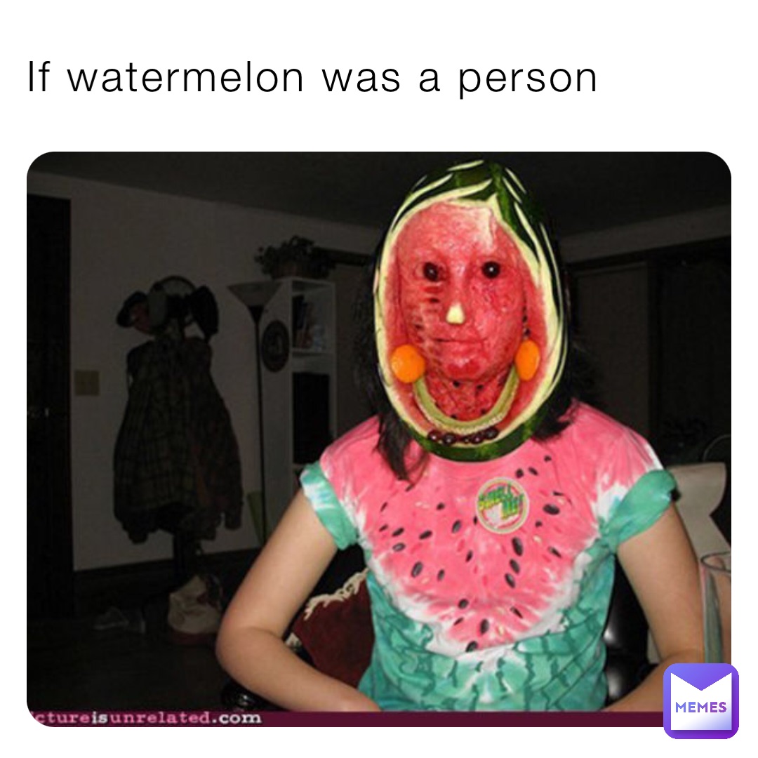 If watermelon was a person