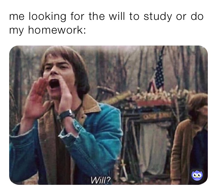 me looking for the will to study or do my homework: