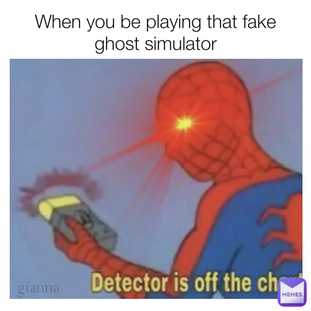 When you be playing that fake ghost simulator gianna