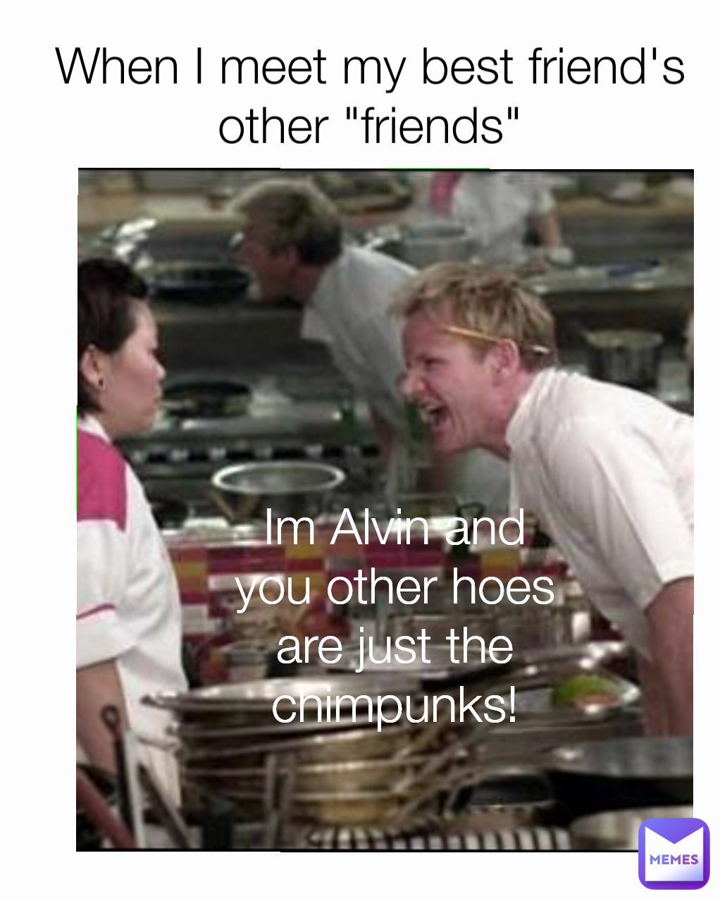 When I meet my best friend's other "friends" Im Alvin and you other