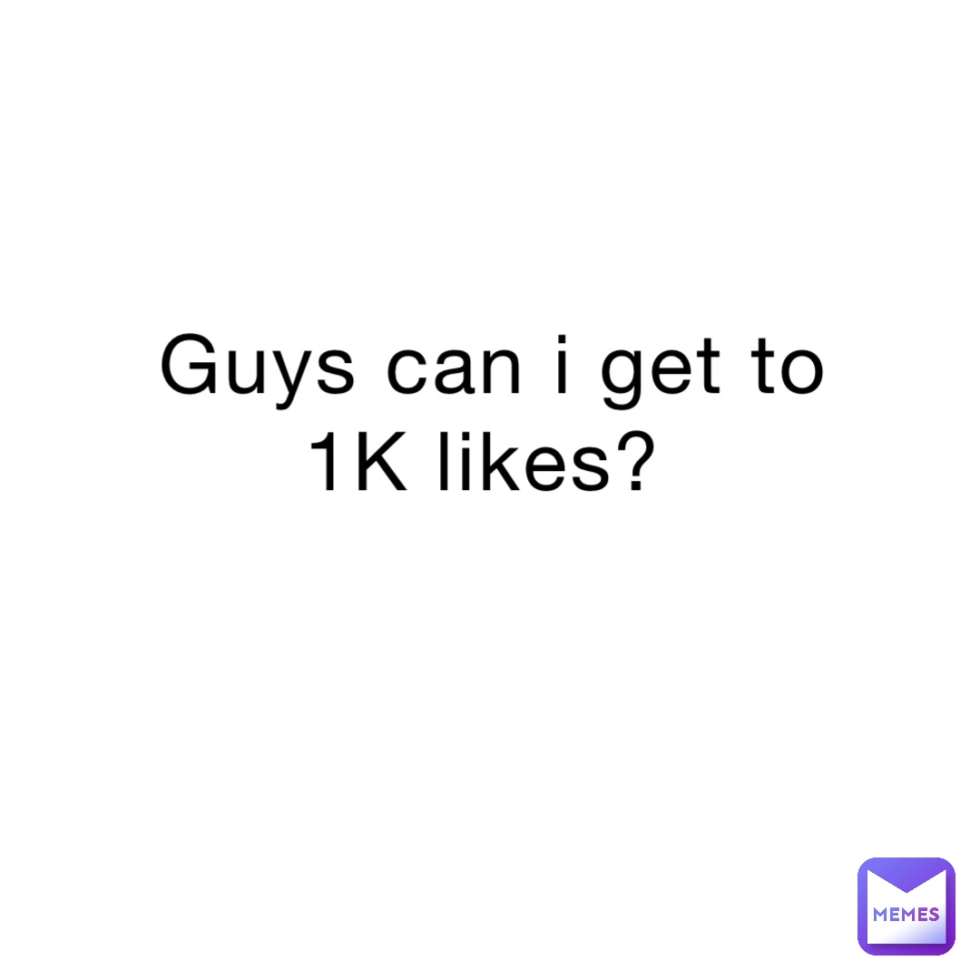 Guys can i get to 1K likes?