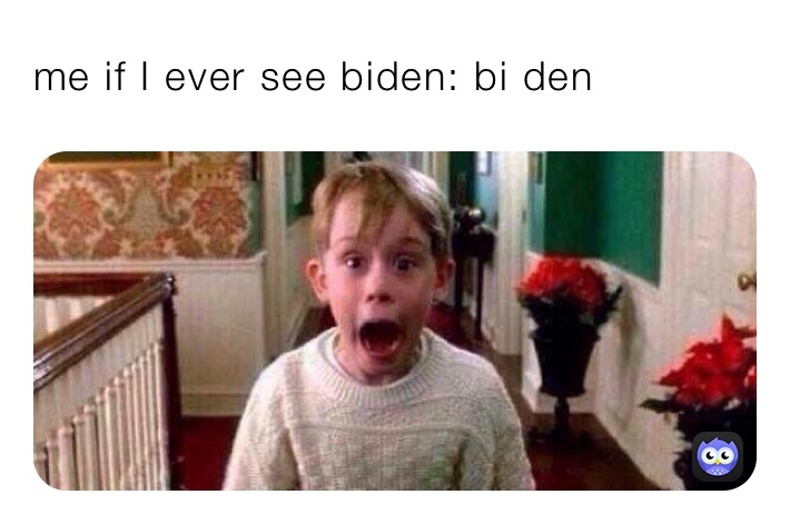 me if I ever see biden: bi den 