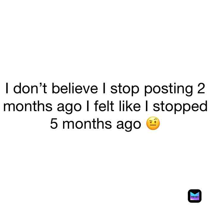 I still post like once every month but Iโm talking about when I said Iโll take a break
