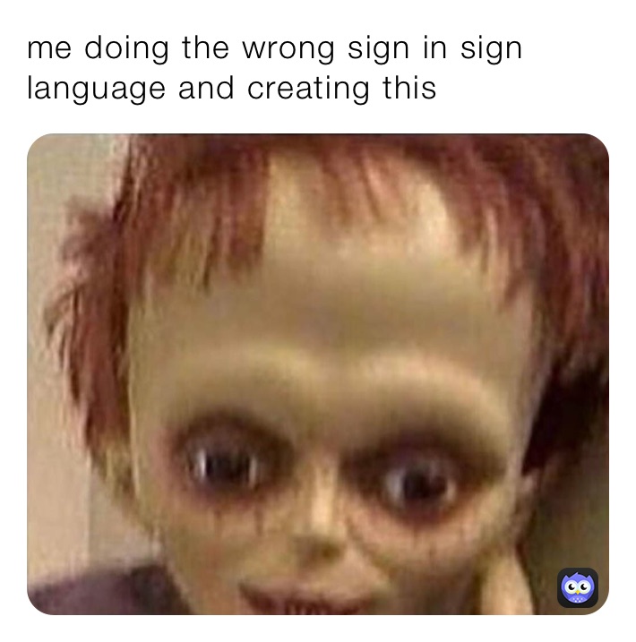 me doing the wrong sign in sign language and creating this