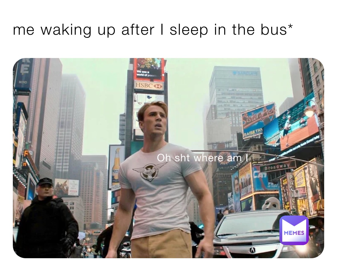 me waking up after I sleep in the bus*