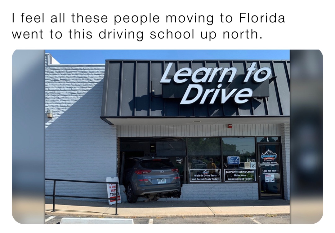 I feel all these people moving to Florida went to this driving school up north.
