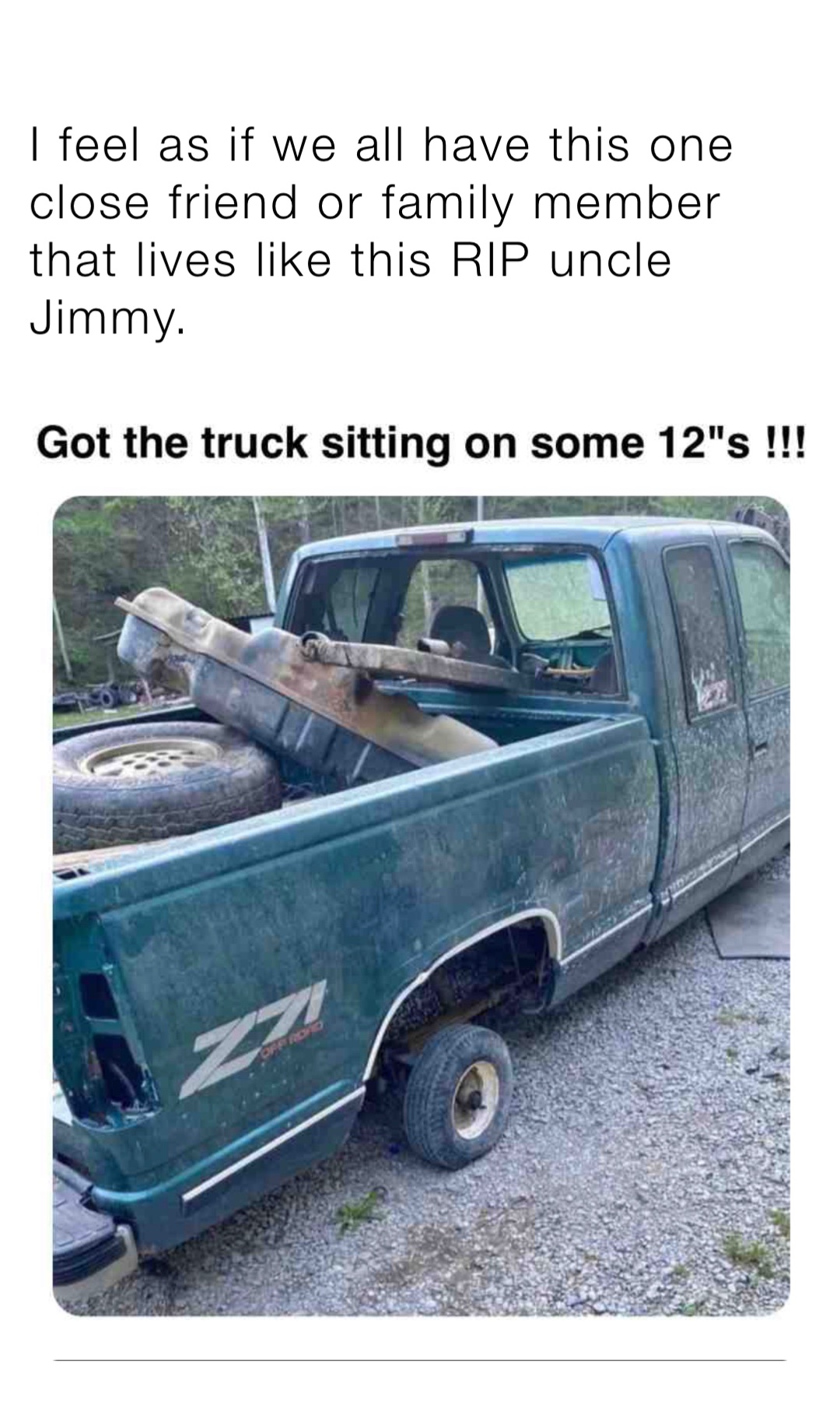 I feel as if we all have this one close friend or family member that lives like this RIP uncle Jimmy.