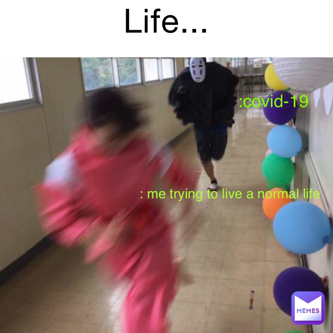 Life... :COVID-19 : me trying to live a normal life
