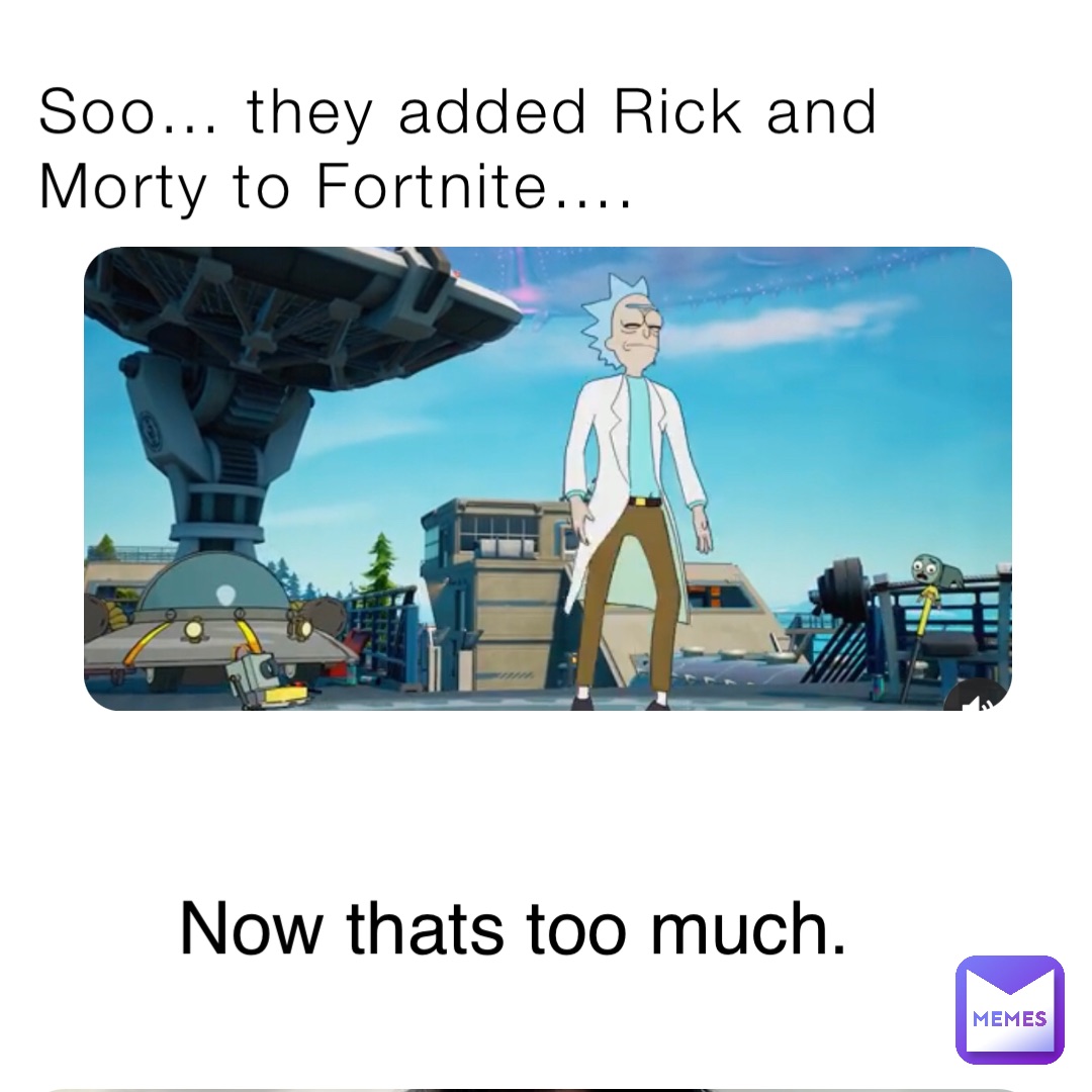 Soo… they added Rick and Morty to Fortnite…. Now thats too much.