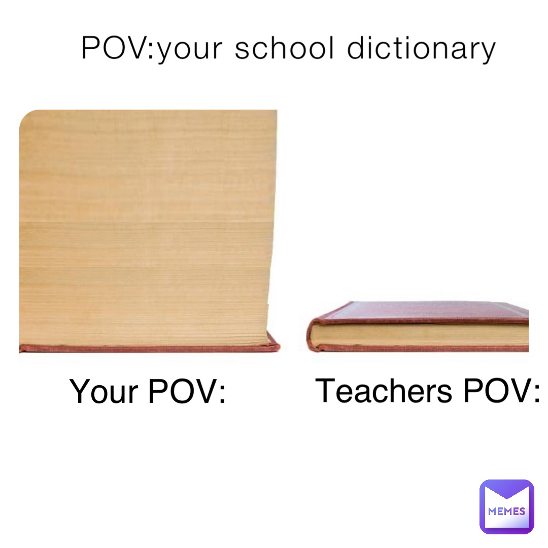 POV:your school dictionary Teachers POV: Your POV: