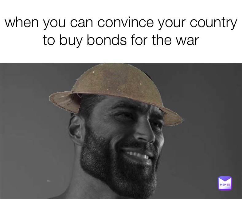 when you can convince your country to buy bonds for the war