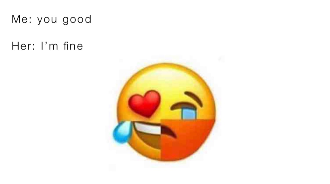 Me: you good 

Her: I’m fine
