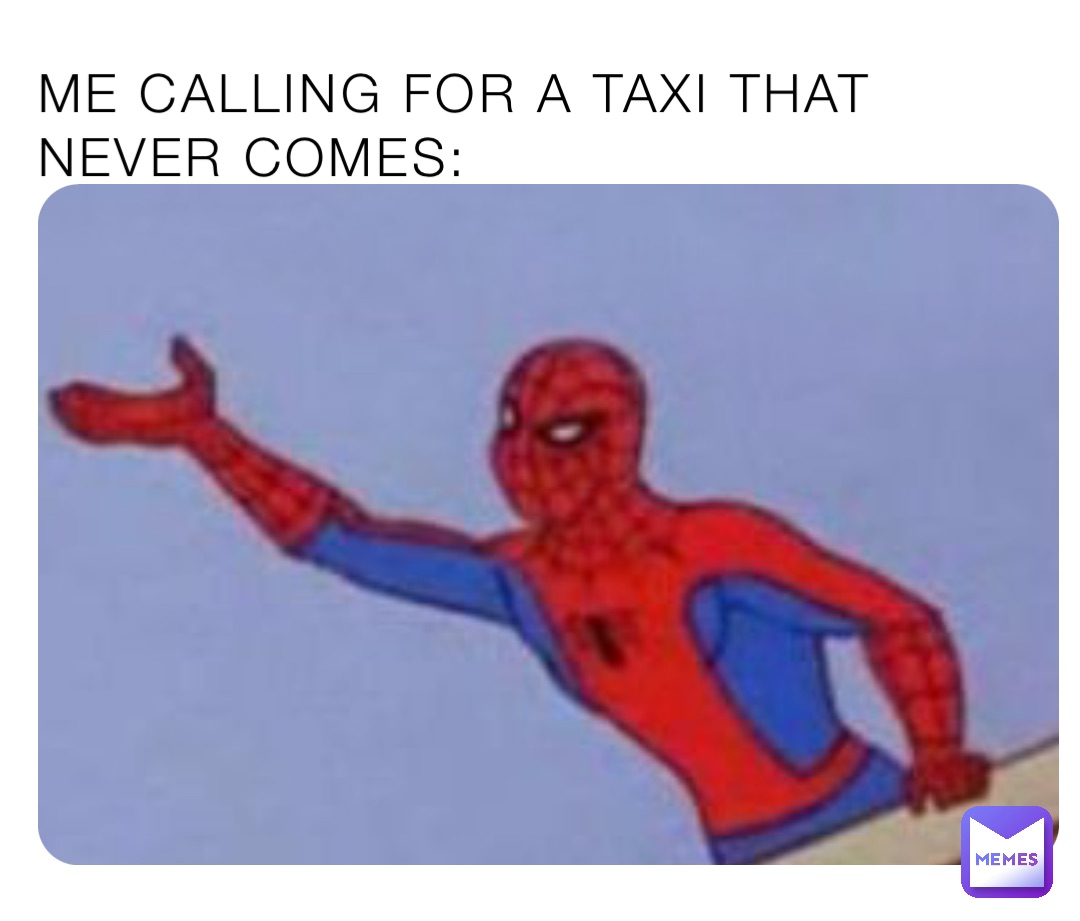 ME CALLING FOR A TAXI THAT NEVER COMES: