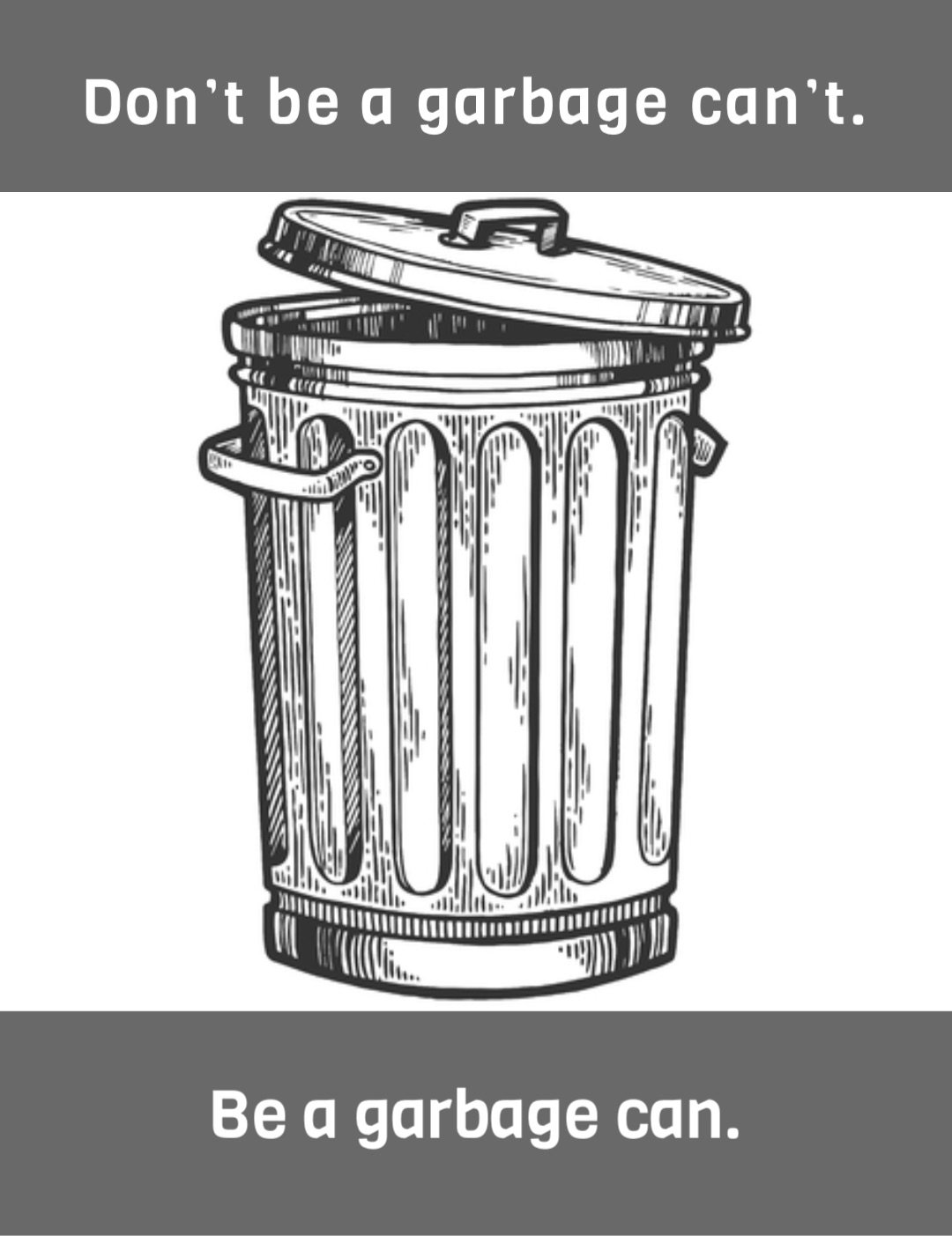 Don’t be a garbage can’t. Be a garbage can.