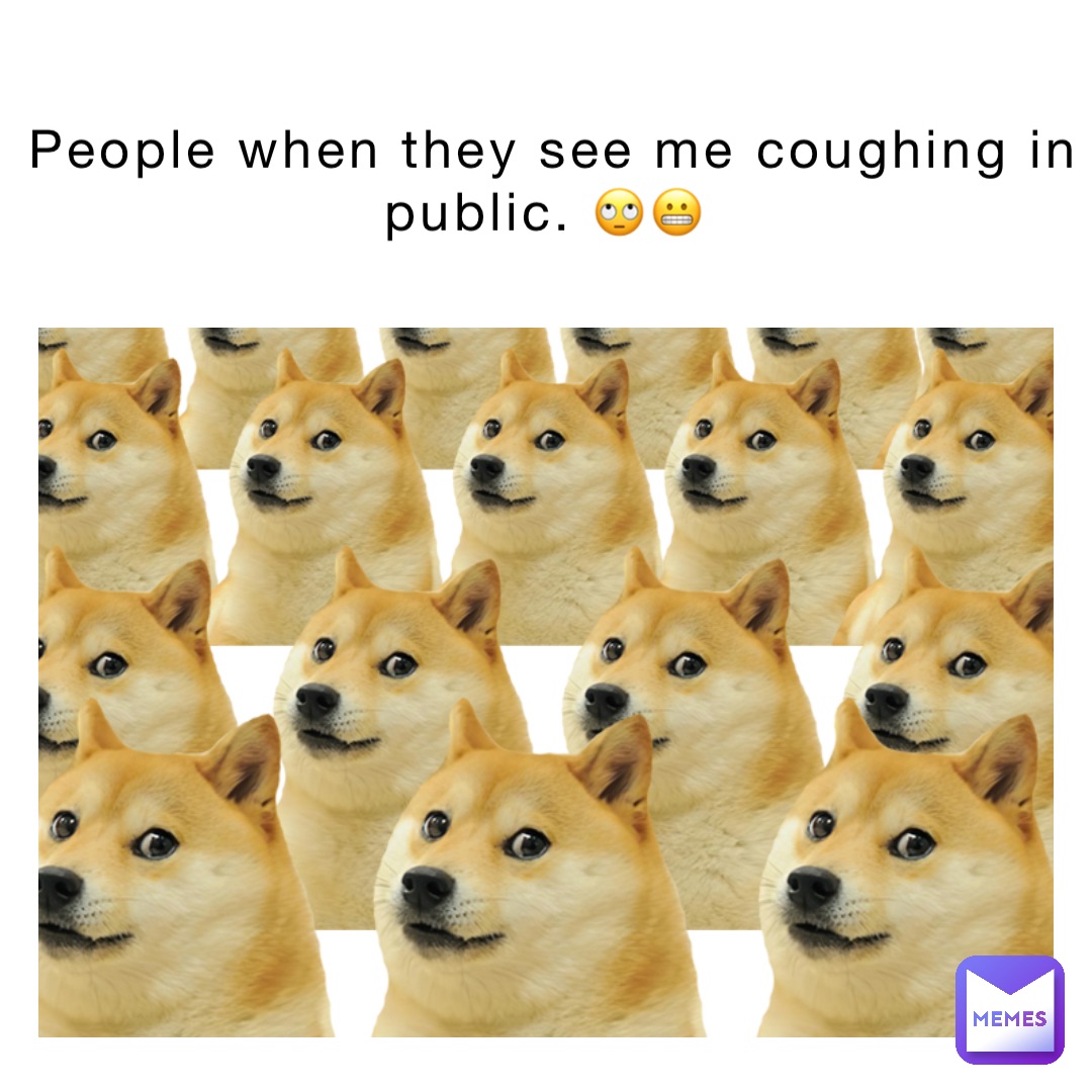 People when they see me coughing in public. 🙄😬